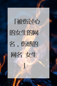 被伤过心的女生的网名,伤感的网名 女生