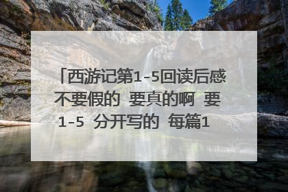 西游记第1-5回读后感 不要假的 要真的啊 要1-5 分开写的 每篇150字就行了 谢谢了啊