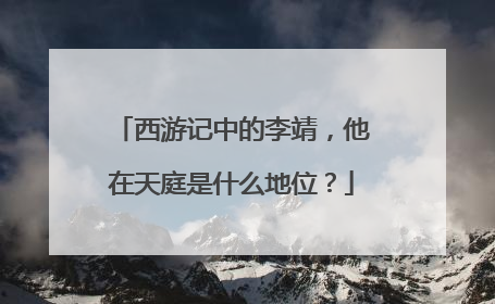 西游记中的李靖，他在天庭是什么地位？