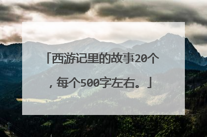 西游记里的故事20个，每个500字左右。