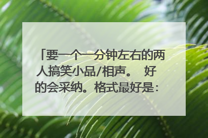 要一个一分钟左右的两人搞笑小品/相声。 好的会采纳。格式最好是: 某某: 某某: