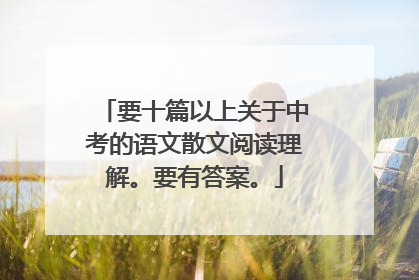 要十篇以上关于中考的语文散文阅读理解。要有答案。