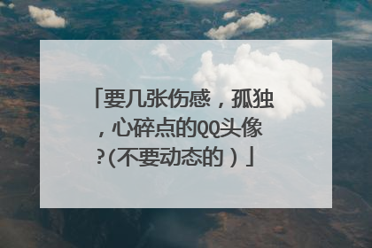 要几张伤感，孤独，心碎点的QQ头像?(不要动态的）