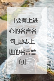 要有上进心的名言名句_励志上进的名言警句