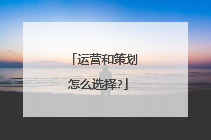 运营和策划怎么选择?