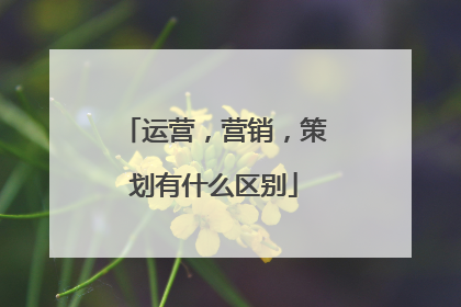 运营，营销，策划有什么区别