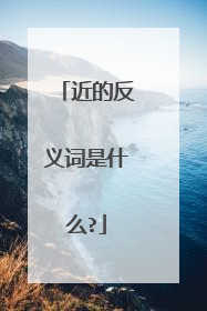 近的反义词是什么?