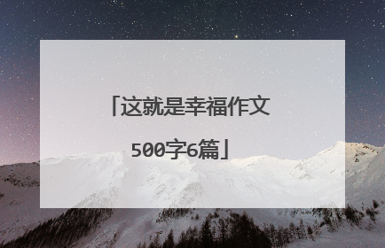 这就是幸福作文500字6篇