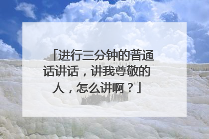 进行三分钟的普通话讲话，讲我尊敬的人，怎么讲啊？