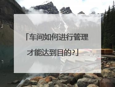 车间如何进行管理才能达到目的?