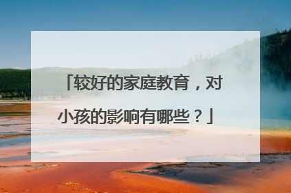 较好的家庭教育，对小孩的影响有哪些？