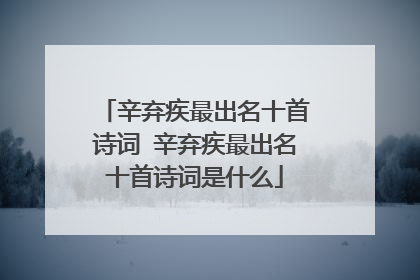 辛弃疾最出名十首诗词 辛弃疾最出名十首诗词是什么