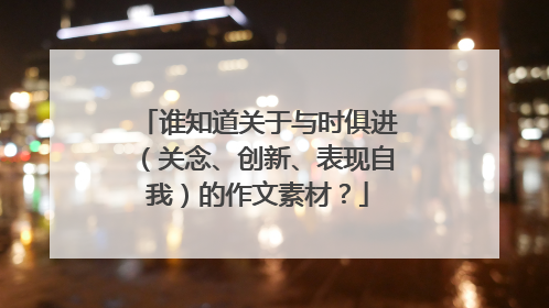 谁知道关于与时俱进（关念、创新、表现自我）的作文素材？