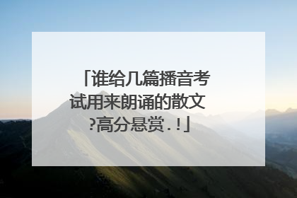 谁给几篇播音考试用来朗诵的散文?高分悬赏.!