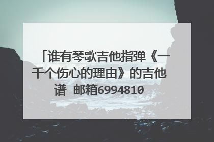 谁有琴歌吉他指弹《一千个伤心的理由》的吉他谱 邮箱6994810@qq.com