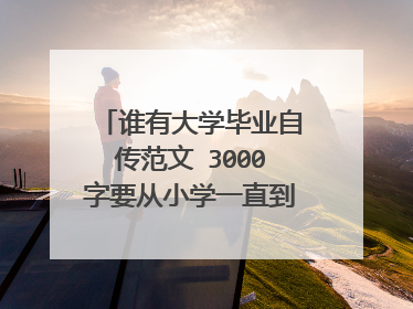 谁有大学毕业自传范文 3000字要从小学一直到大学的 谢谢了