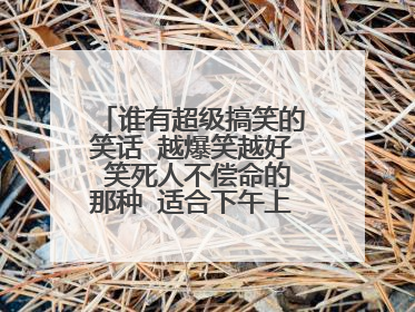 谁有超级搞笑的笑话 越爆笑越好 笑死人不偿命的那种 适合下午上课困的时候看