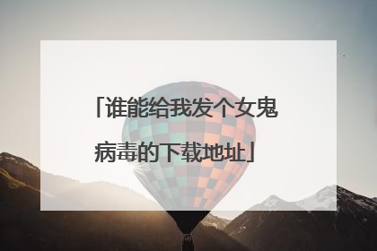 谁能给我发个女鬼病毒的下载地址