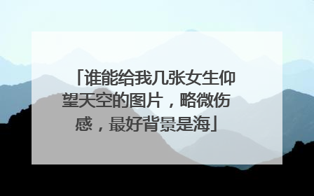 谁能给我几张女生仰望天空的图片，略微伤感，最好背景是海