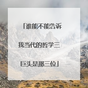 谁能不能告诉我当代的哲学三巨头是那三位