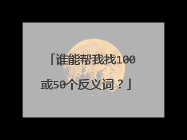 谁能帮我找100或50个反义词？