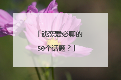 谈恋爱必聊的50个话题?