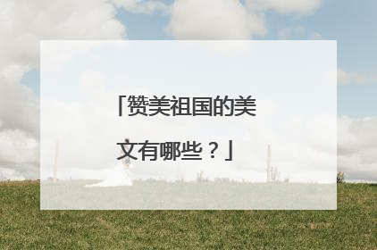 赞美祖国的美文有哪些?