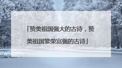 赞美祖国强大的古诗，赞美祖国繁荣富强的古诗