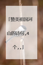 赞美祖国河山的诗句,4个,,
