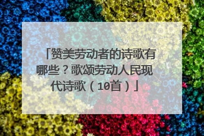 赞美劳动者的诗歌有哪些？歌颂劳动人民现代诗歌（10首）
