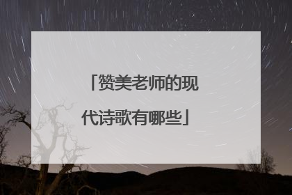 赞美老师的现代诗歌有哪些