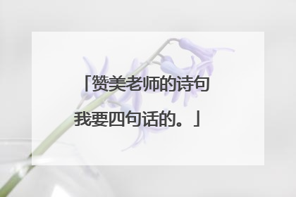 赞美老师的诗句我要四句话的。