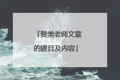 赞美老师文章的题目及内容