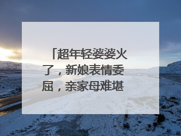 超年轻婆婆火了，新娘表情委屈，亲家母难堪说道：谁结婚？你怎么看？