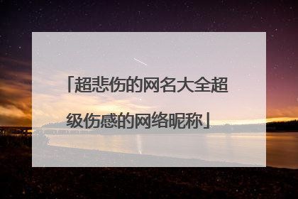 超悲伤的网名大全超级伤感的网络昵称