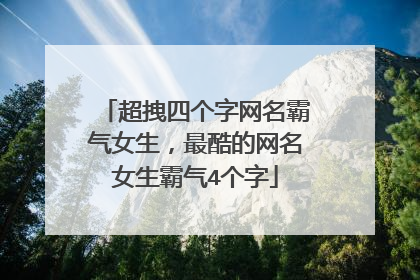 超拽四个字网名霸气女生,最酷的网名女生霸气4个字