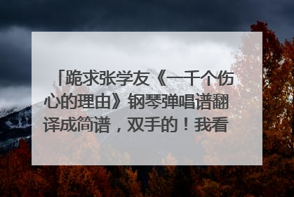 跪求张学友《一千个伤心的理由》钢琴弹唱谱翻译成简谱，双手的！我看不懂五线谱，恳请各路高手帮忙！谢谢