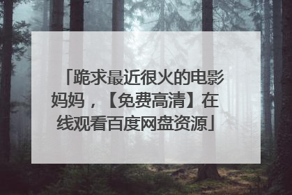 跪求最近很火的电影妈妈，【免费高清】在线观看百度网盘资源