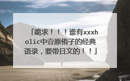 跪求！！！谁有xxxholic中壹原侑子的经典语录，要带日文的！！