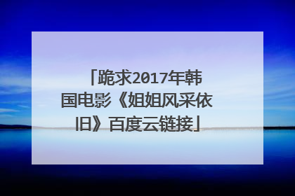 跪求2017年韩国电影《姐姐风采依旧》百度云链接