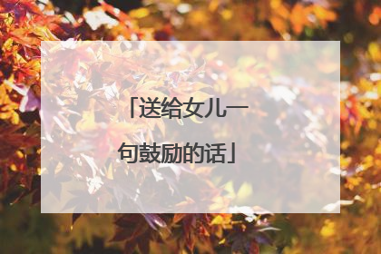 送给女儿一句鼓励的话