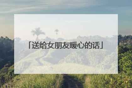 送给女朋友暖心的话