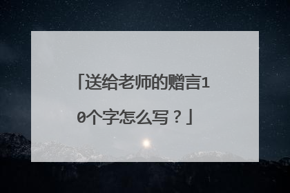 送给老师的赠言10个字怎么写？