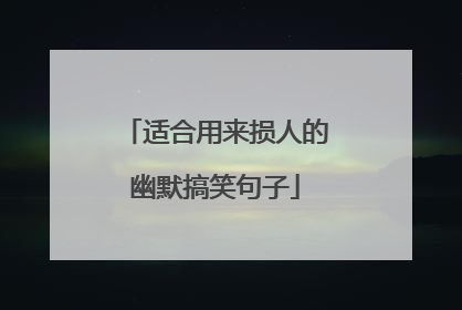 适合用来损人的幽默搞笑句子