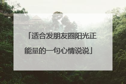 适合发朋友圈阳光正能量的一句心情说说