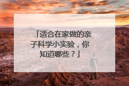 适合在家做的亲子科学小实验,你知道哪些?