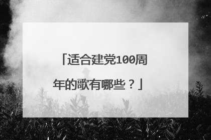 适合建党100周年的歌有哪些?
