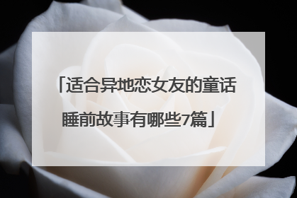 适合异地恋女友的童话睡前故事有哪些7篇