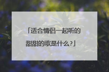 适合情侣一起听的甜甜的歌是什么?