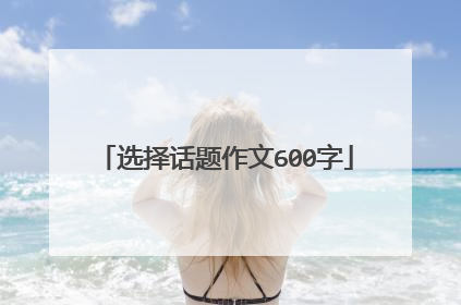 选择话题作文600字